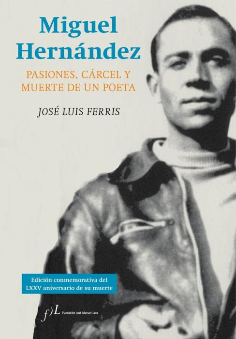 'Miguel Hernández. Pasiones, cárcel y muerte de un poeta'